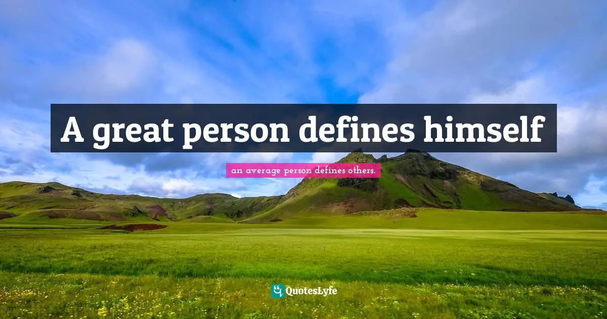 A great person defines himself