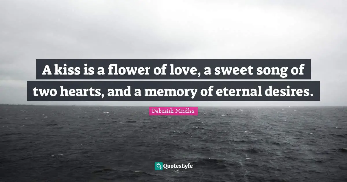 A kiss is a flower of love, a sweet song of two hearts, and a memory of eternal desires.