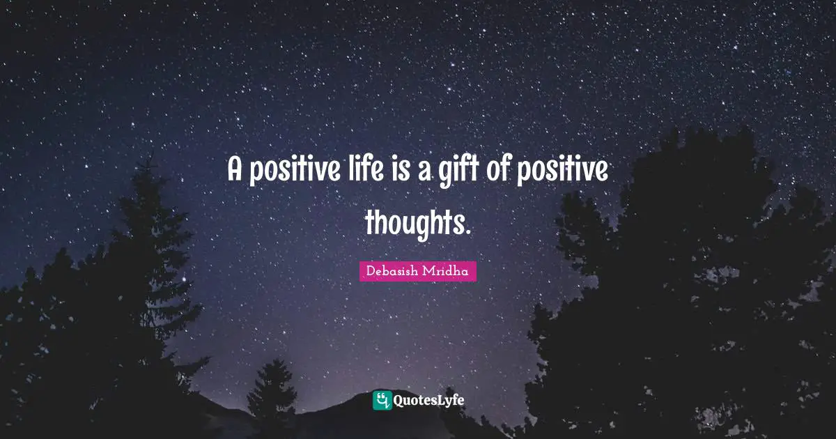 A positive life is a gift of positive thoughts.