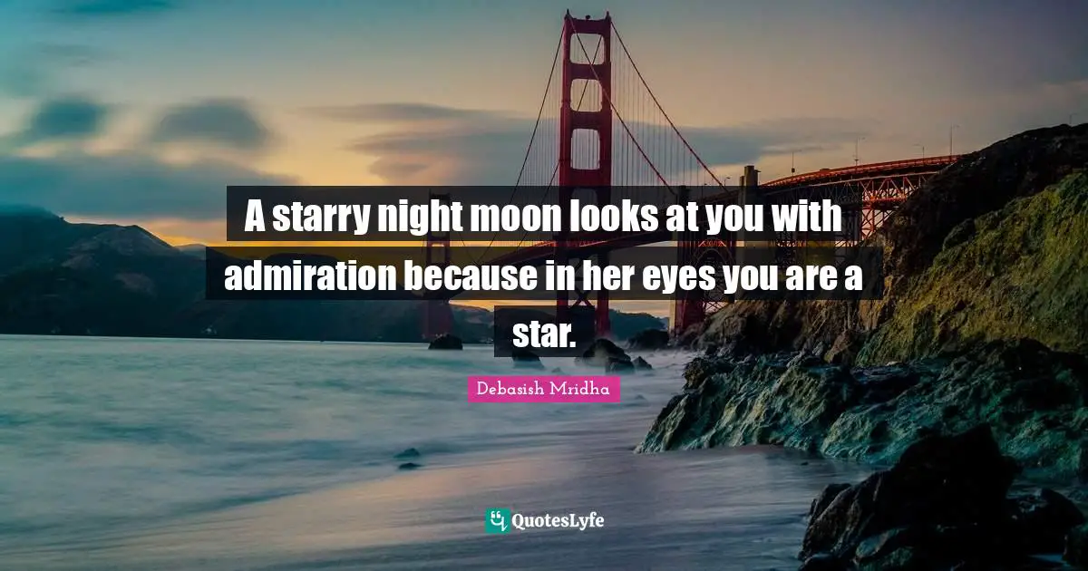 A starry night moon looks at you with admiration because in her eyes you are a star.