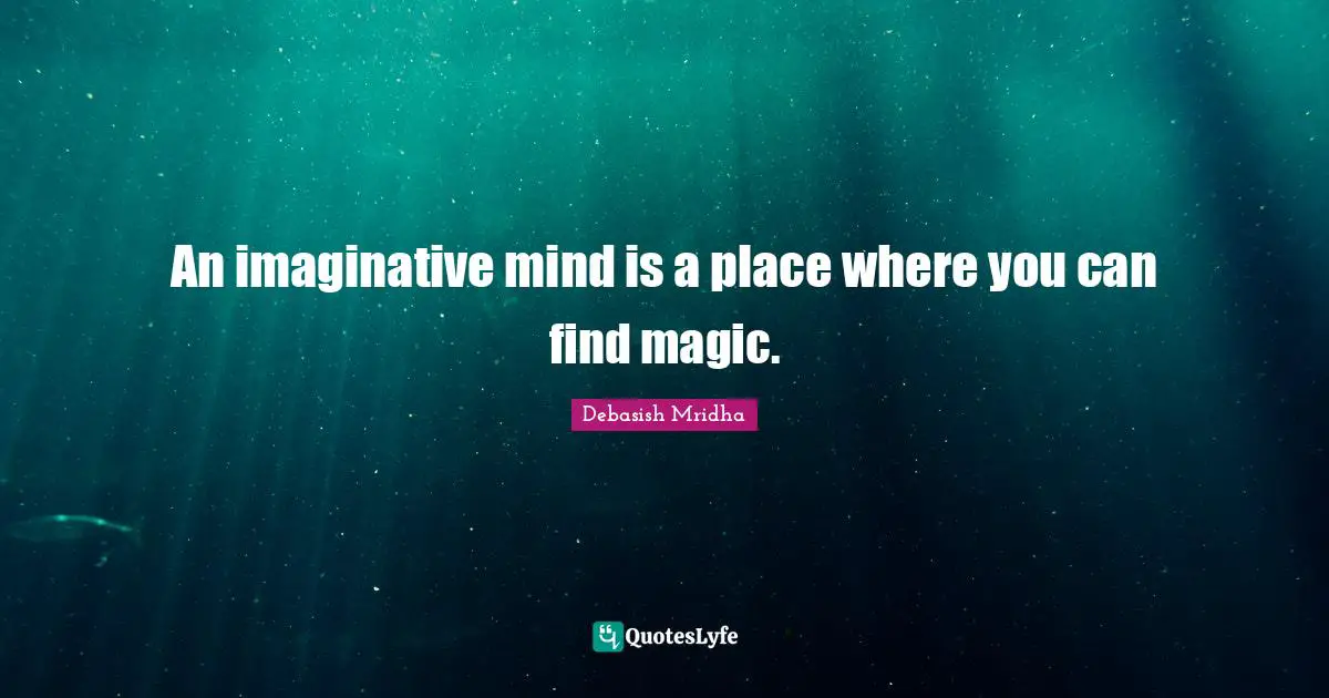 An imaginative mind is a place where you can find magic.