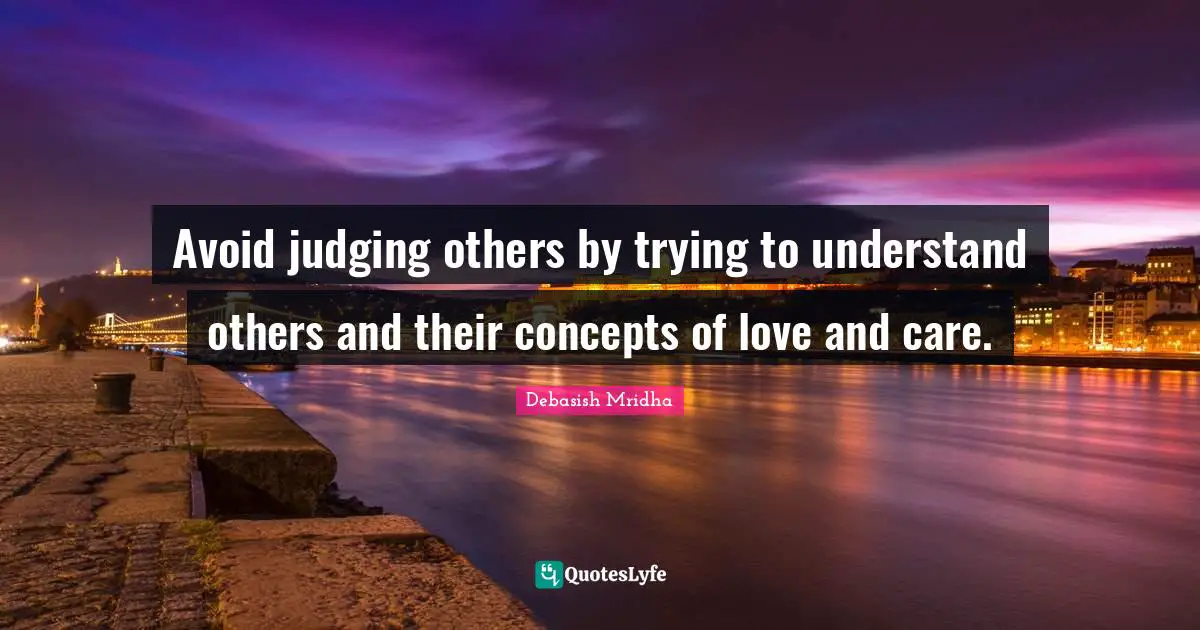 Avoid judging others by trying to understand others and their concepts of love and care.