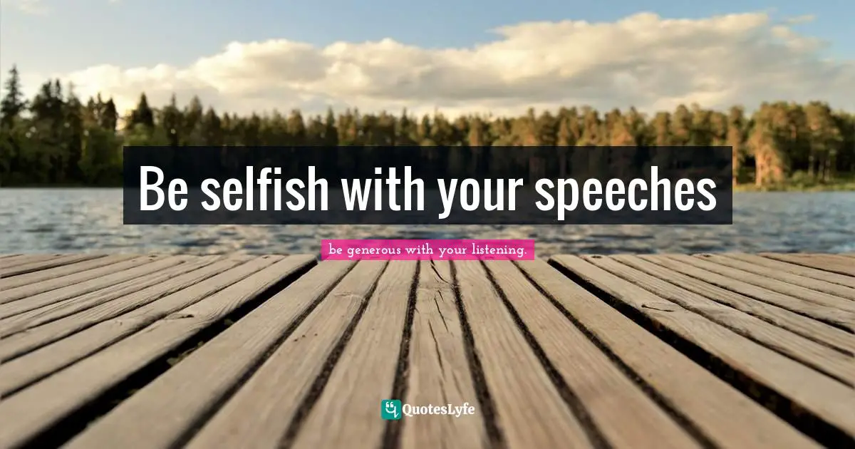 Be selfish with your speeches
