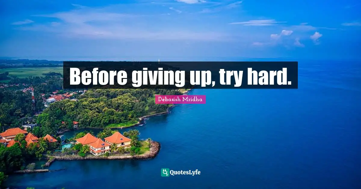 Before giving up, try hard.