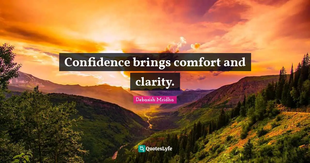 Confidence brings comfort and clarity.