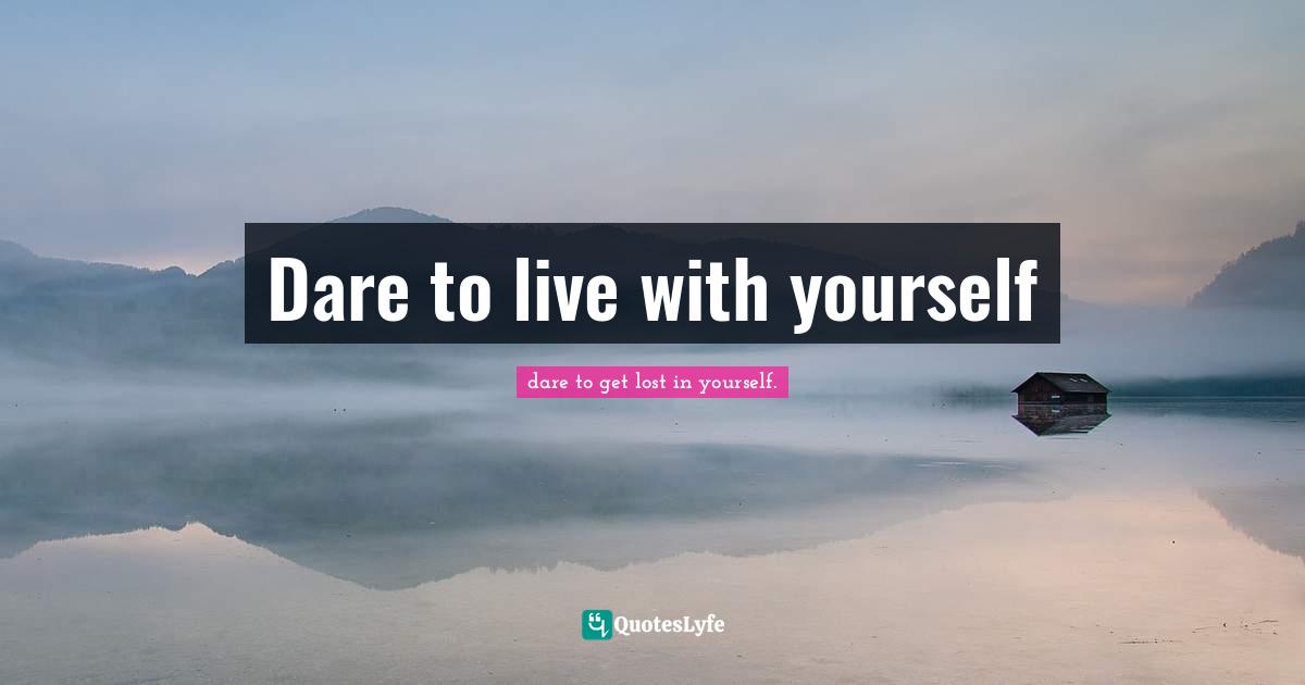 Dare to live with yourself