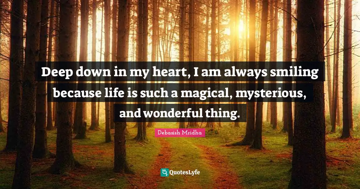 Smiling Quotes: "Deep down in my heart, I am always smiling because life is such a magical, mysterious, and wonderful thing."