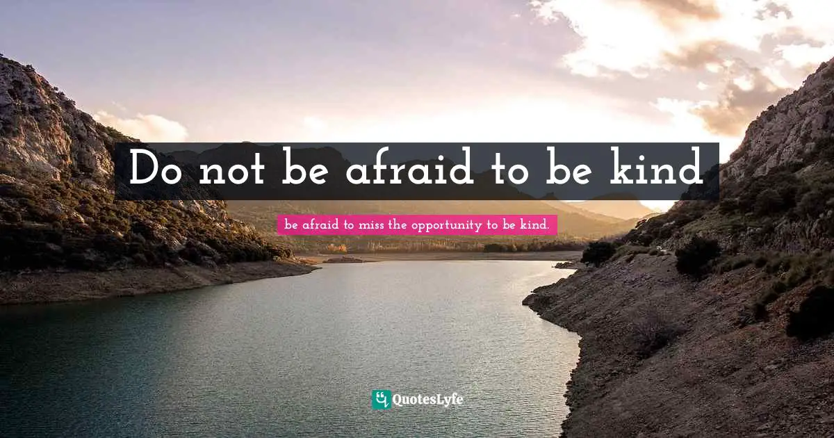 Do not be afraid to be kind