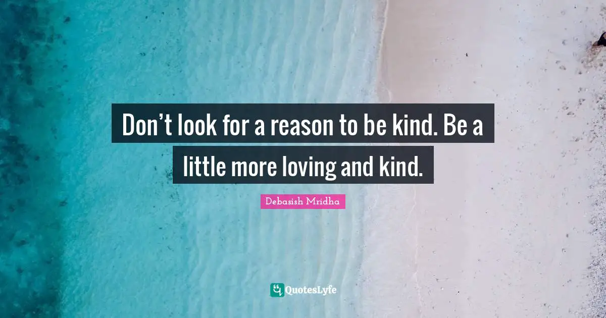 Debasish Mridha Quotes: Don’t look for a reason to be kind. Be a little more loving and kind.