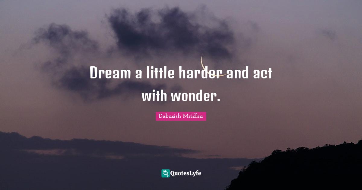 Dream a little harder and act with wonder.