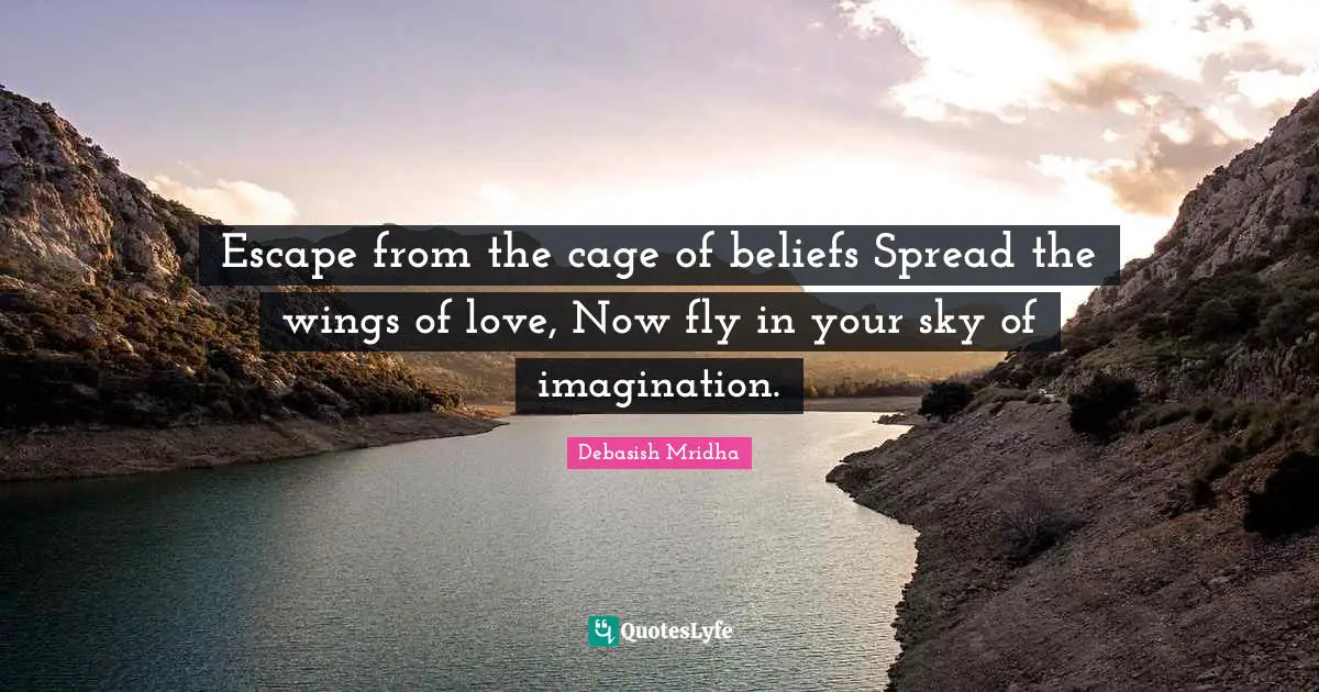Escape from the cage of beliefs Spread the wings of love, Now fly in your sky of imagination.