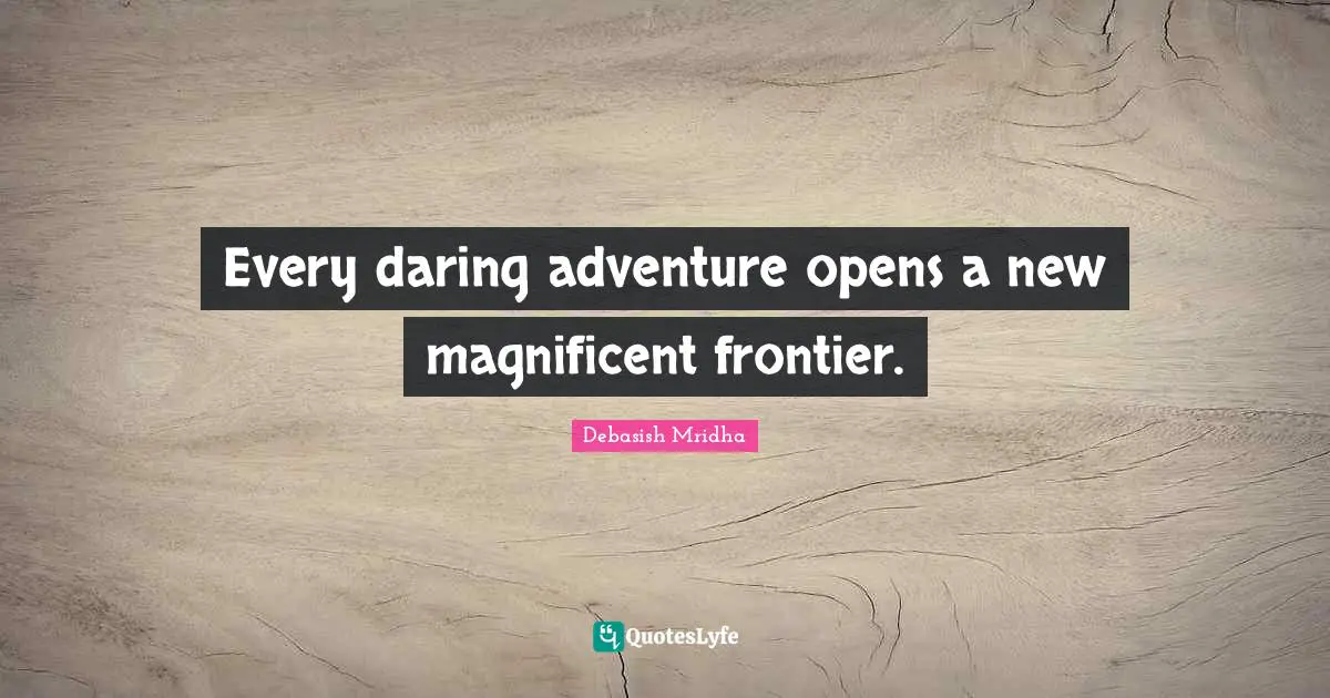 Every daring adventure opens a new magnificent frontier.