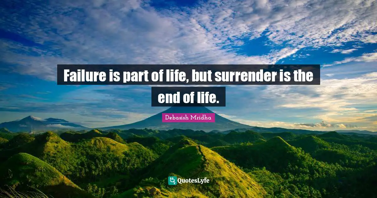Failure is part of life, but surrender is the end of life.