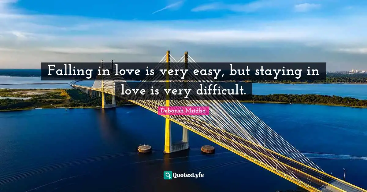 Falling in love is very easy, but staying in love is very difficult.