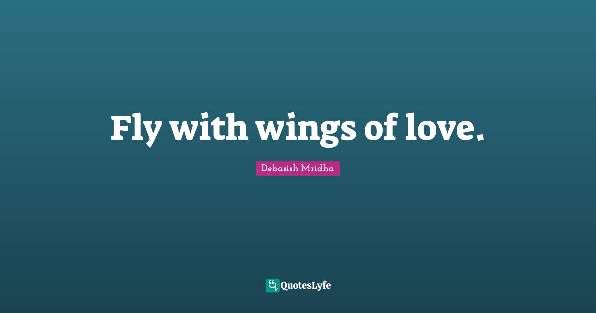 Fly with wings of love.