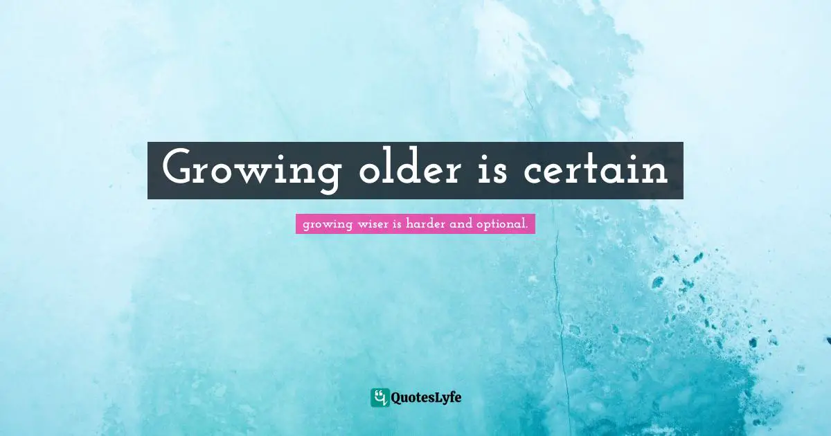 Growing older is certain