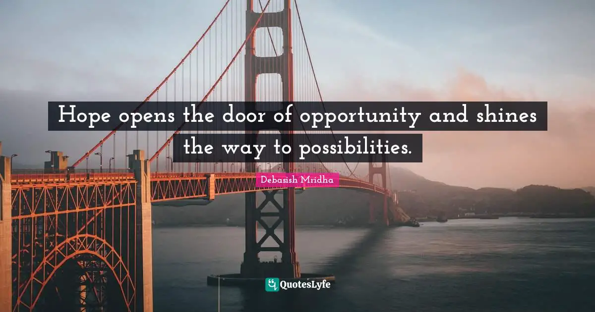 Hope opens the door of opportunity and shines the way to possibilities.