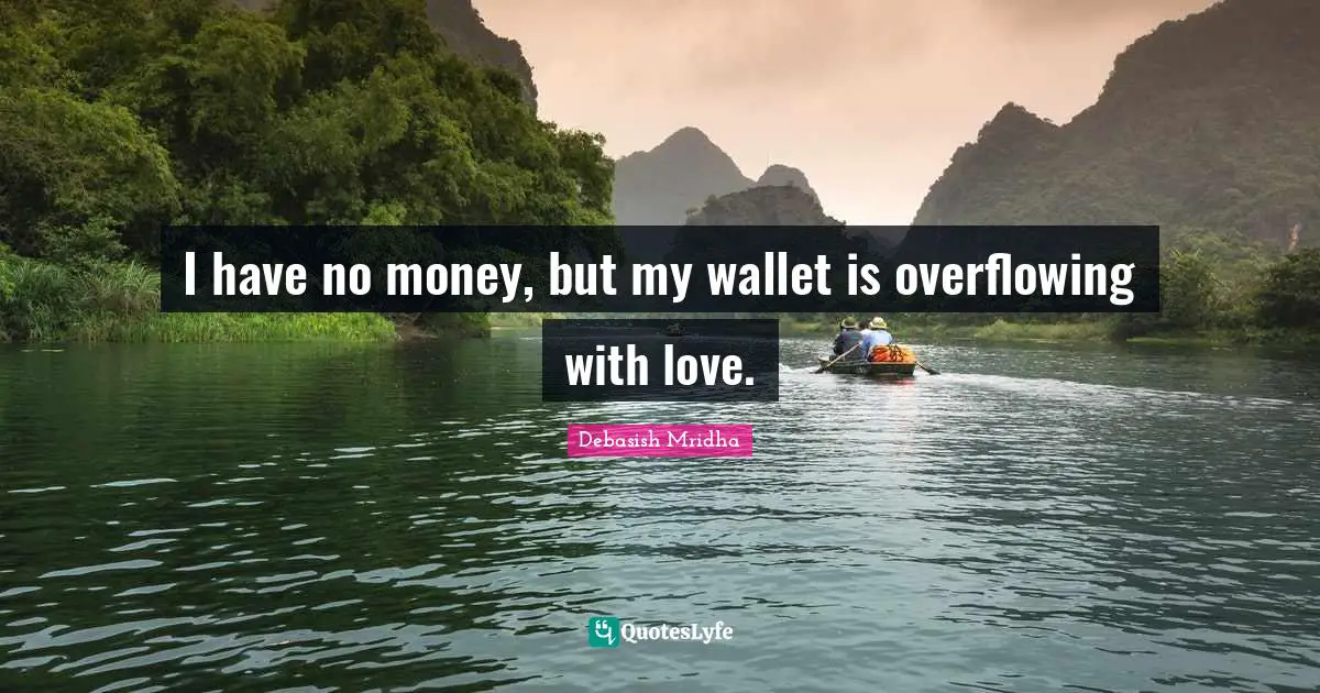 I have no money, but my wallet is overflowing with love.