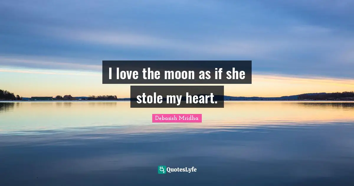 I love the moon as if she stole my heart.