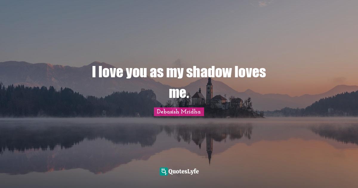 I love you as my shadow loves me.