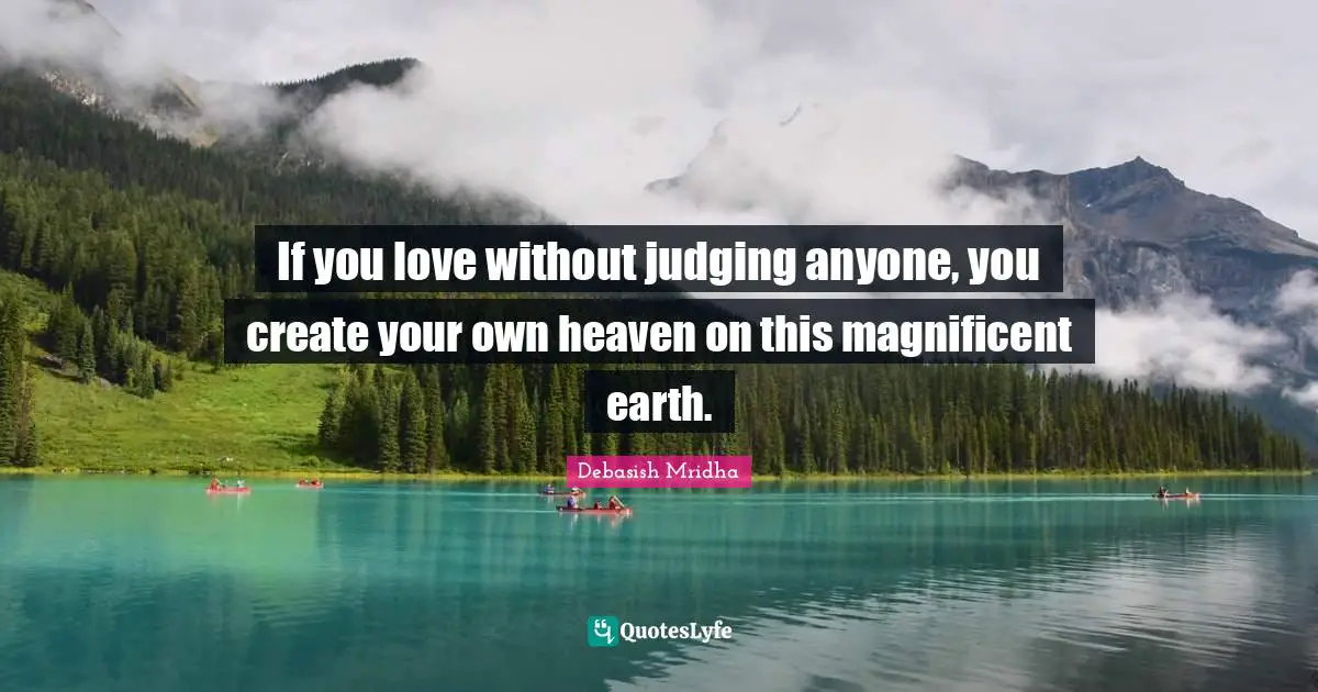 Heaven On Earth Quotes: "If you love without judging anyone, you create your own heaven on this magnificent earth."