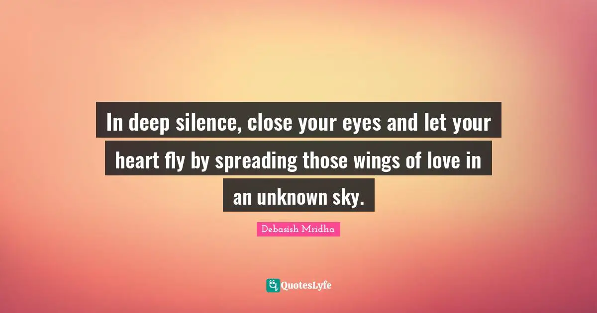 In Deep Silence Close Your Eyes And Let Your Heart Fly By Spreading T Quote By Debasish Mridha Quoteslyfe