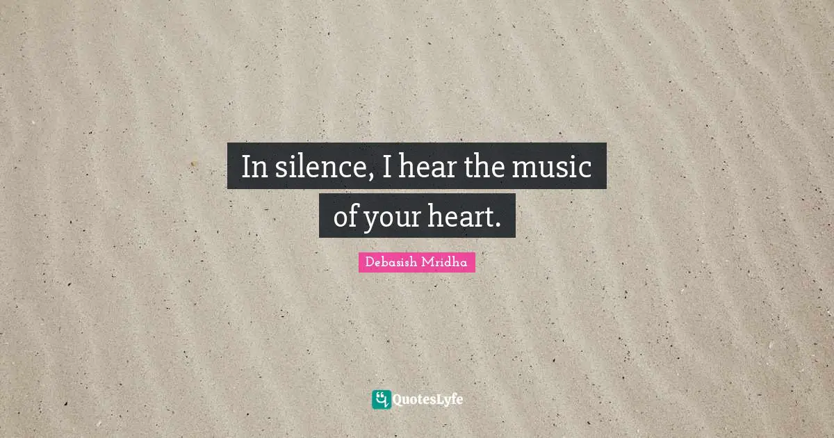 In silence, I hear the music of your heart.