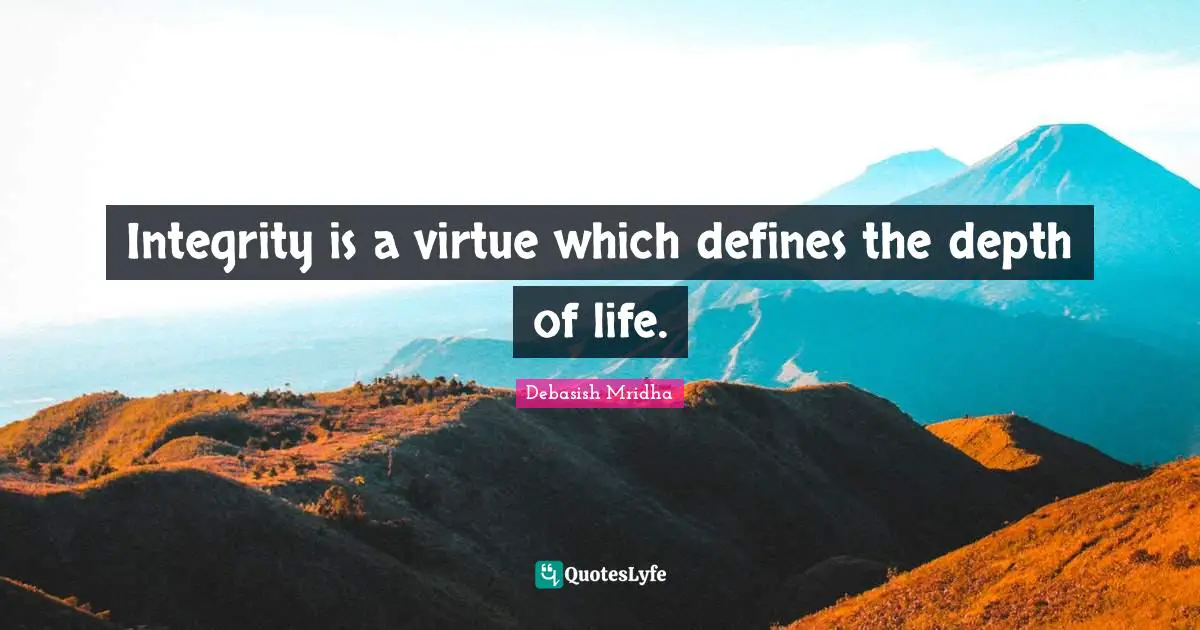 Integrity is a virtue which defines the depth of life.