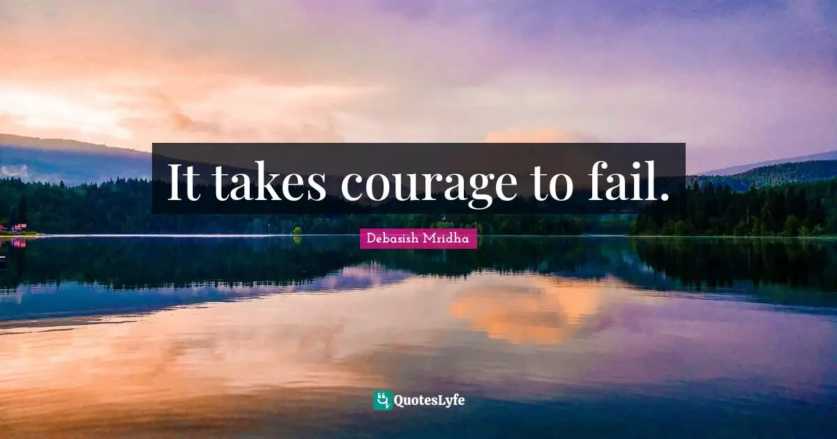 It takes courage to fail.