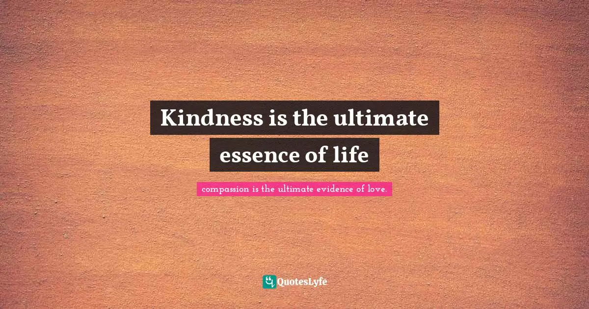 Kindness is the ultimate essence of life