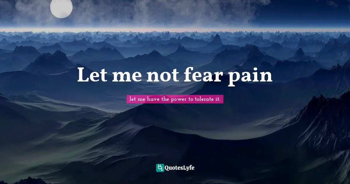 Let me not fear pain