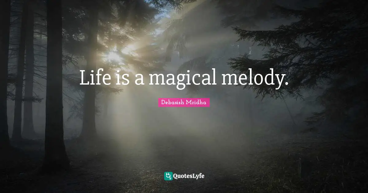 Life is a magical melody.