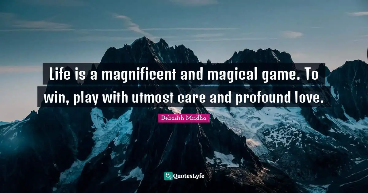 To Be Magnificent Quotes: "Life is a magnificent and magical game. To win, play with utmost care and profound love."
