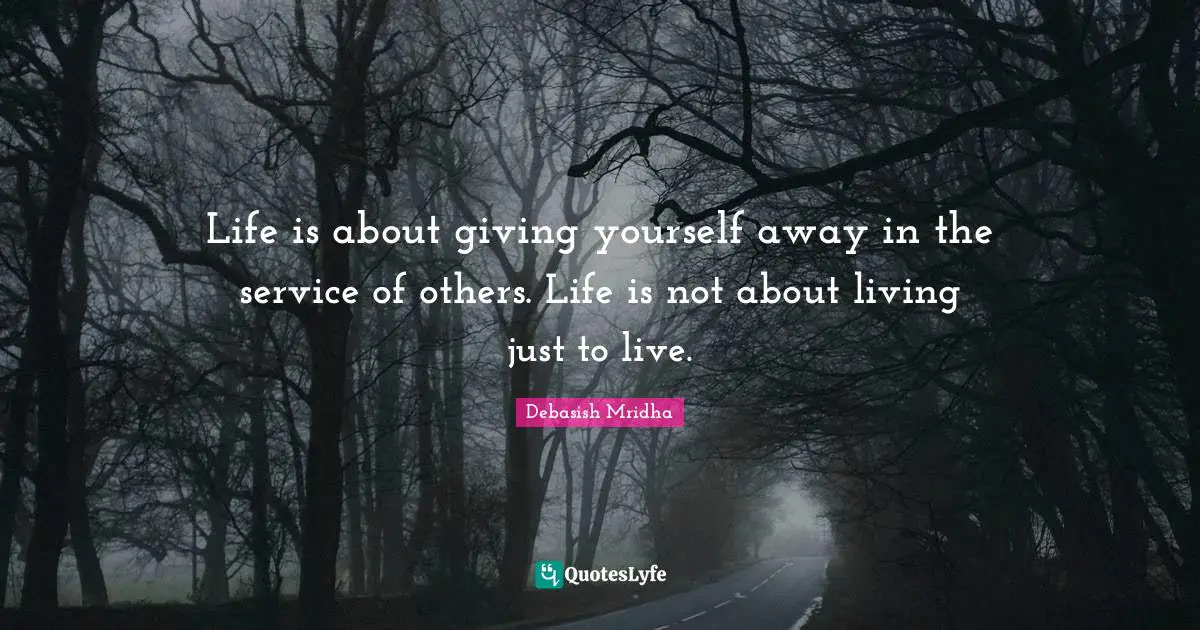 Giving To Others Quotes: "Life is about giving yourself away in the service of others. Life is not about living just to live."