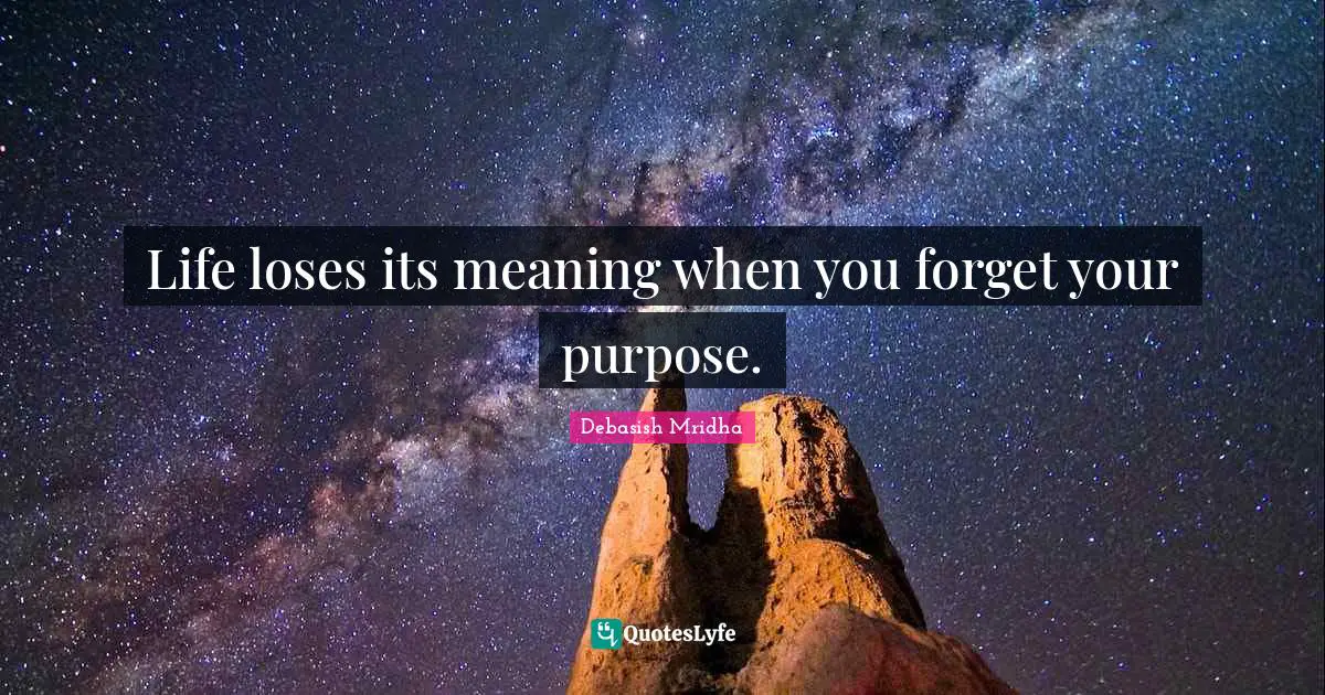 Purpose In Life Quotes: "Life loses its meaning when you forget your purpose."