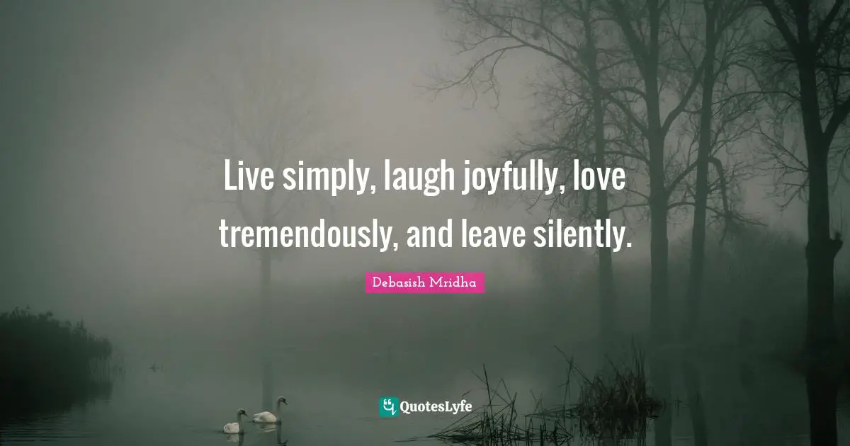 Silently Quotes: "Live simply, laugh joyfully, love tremendously, and leave silently."