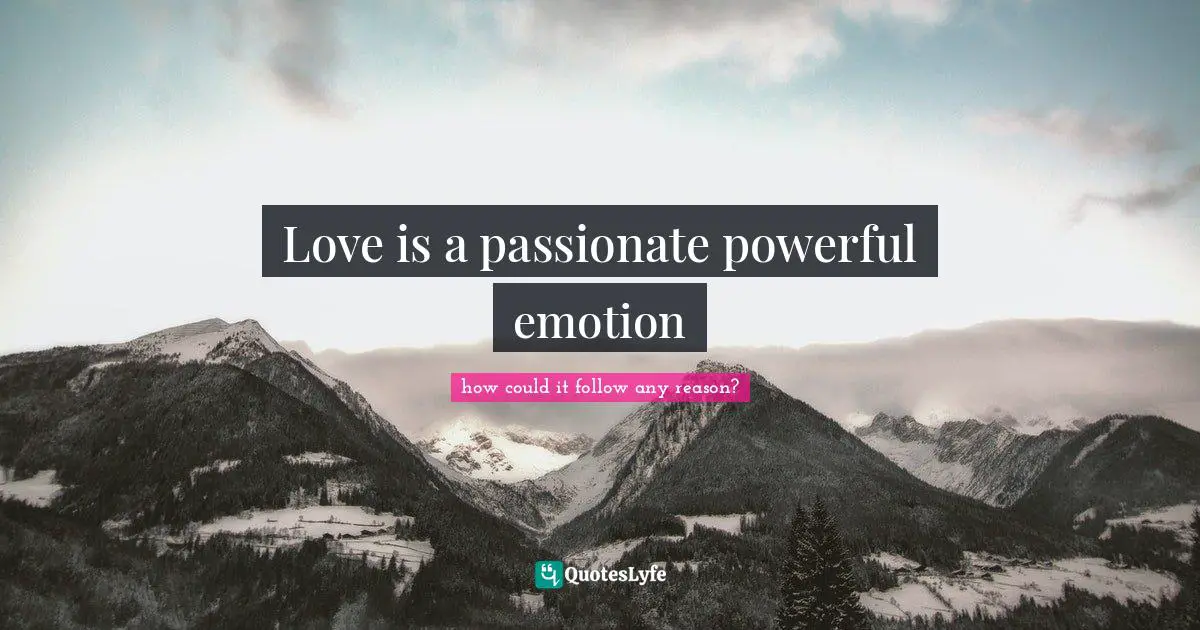 Love is a passionate powerful emotion
