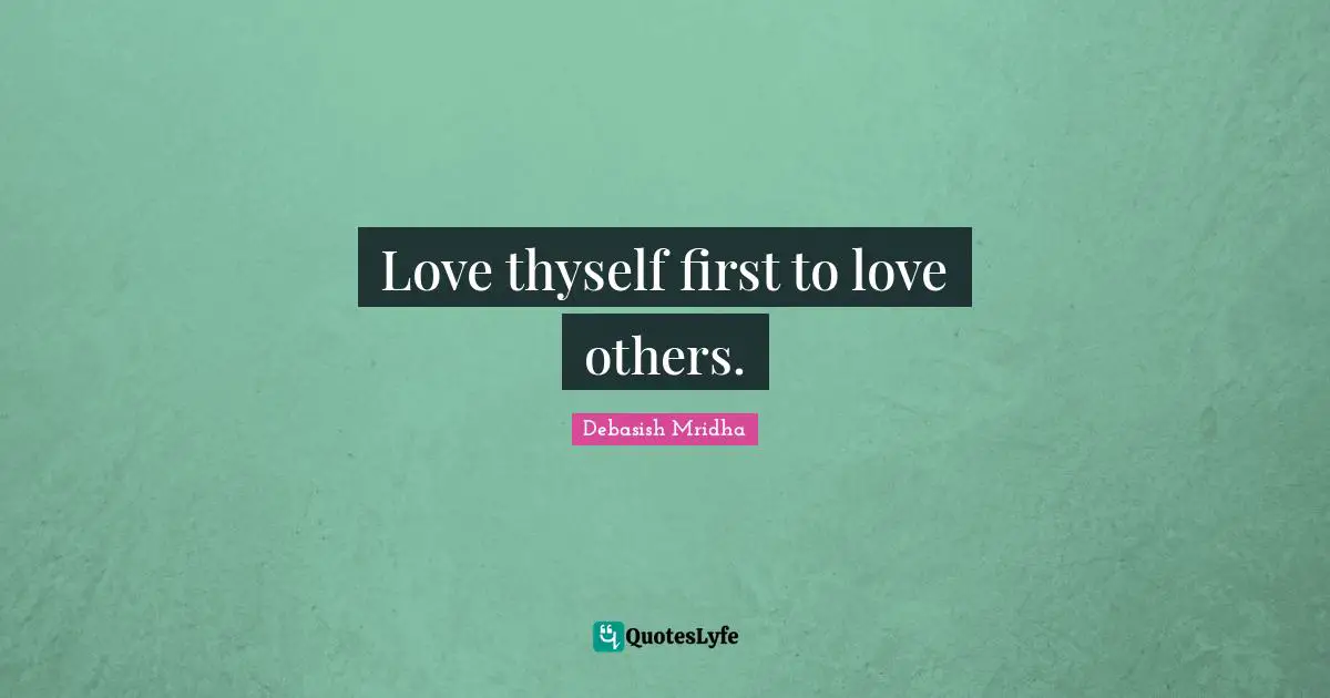 Love thyself first to love others.