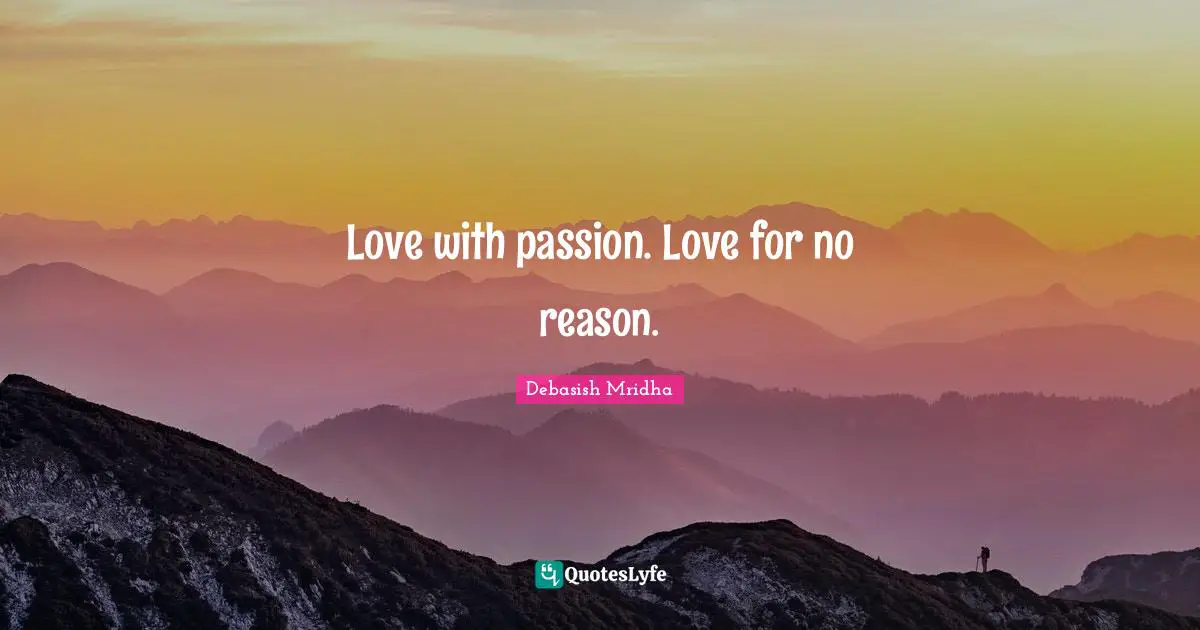 Love with passion. Love for no reason.