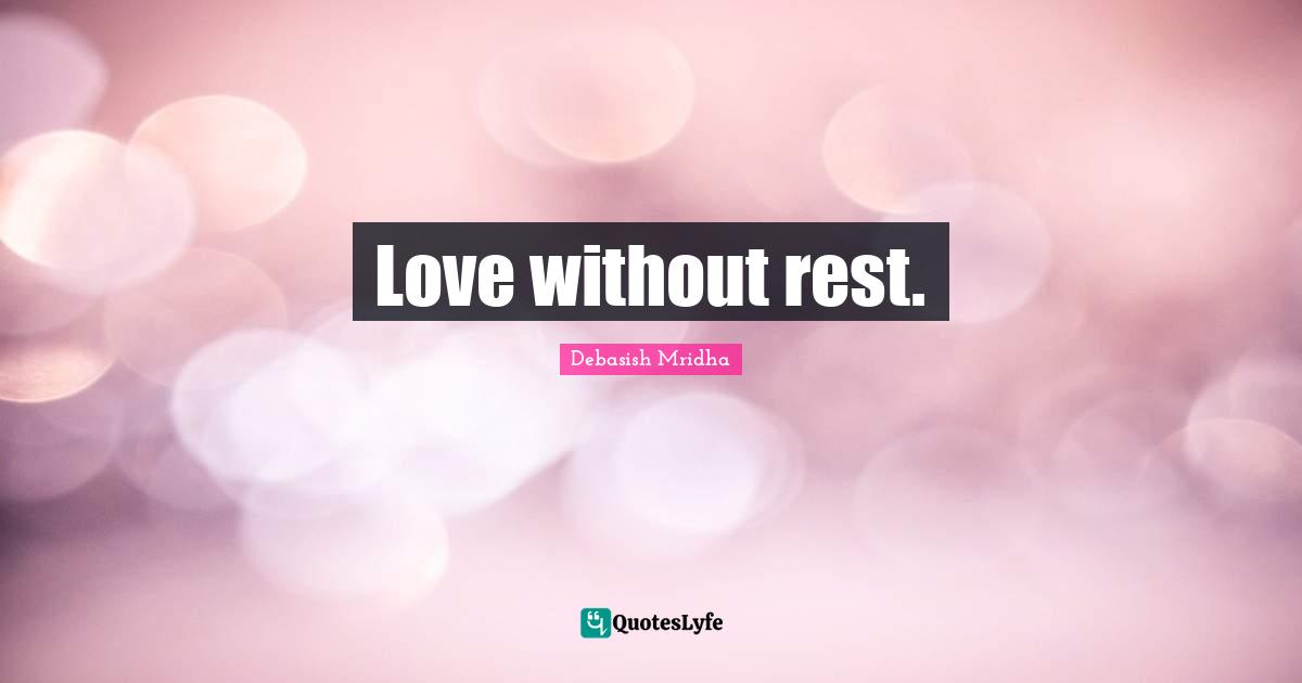 Love without rest.