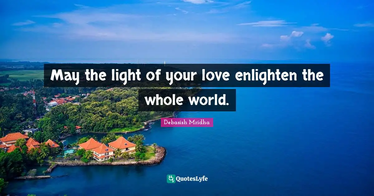 May the light of your love enlighten the whole world.