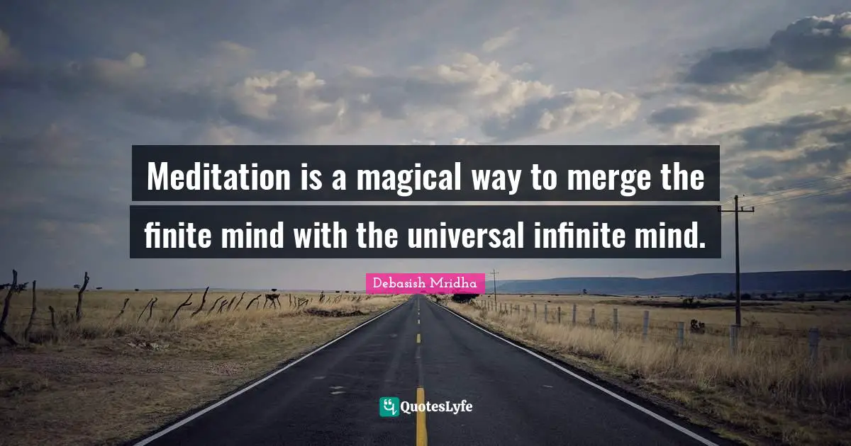 Meditation is a magical way to merge the finite mind with the universal infinite mind.