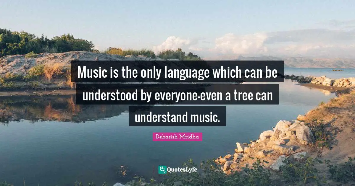 Music is the only language which can be understood by everyone—even a tree can understand music.