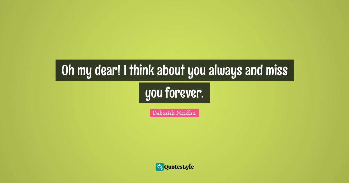 Oh my dear! I think about you always and miss you forever.