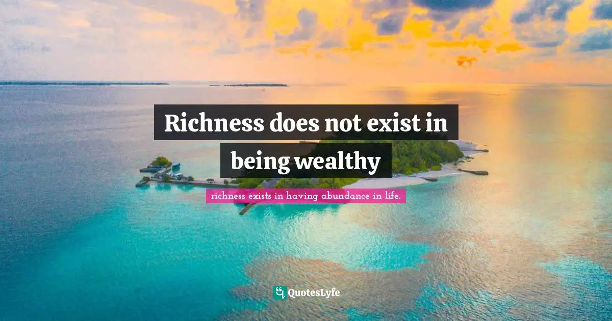 Richness does not exist in being wealthy