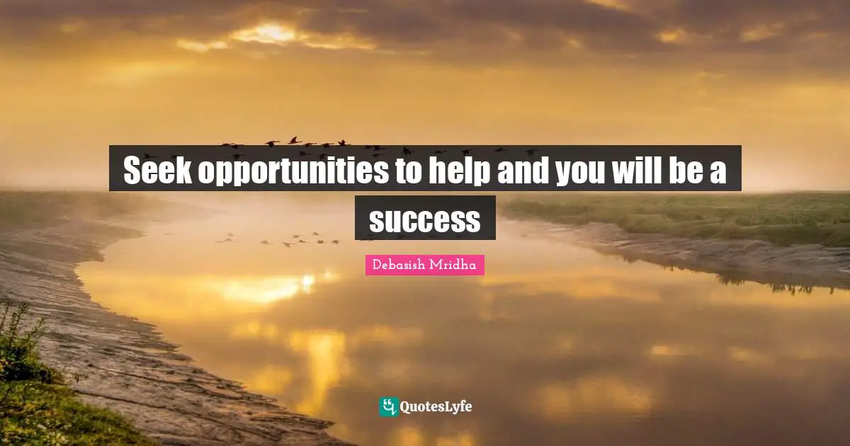 Seek opportunities to help and you will be a success