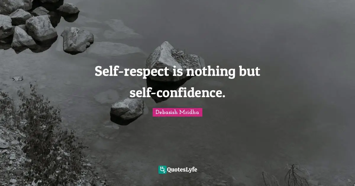 Self-respect is nothing but self-confidence.