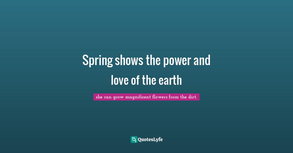 Spring shows the power and love of the earth
