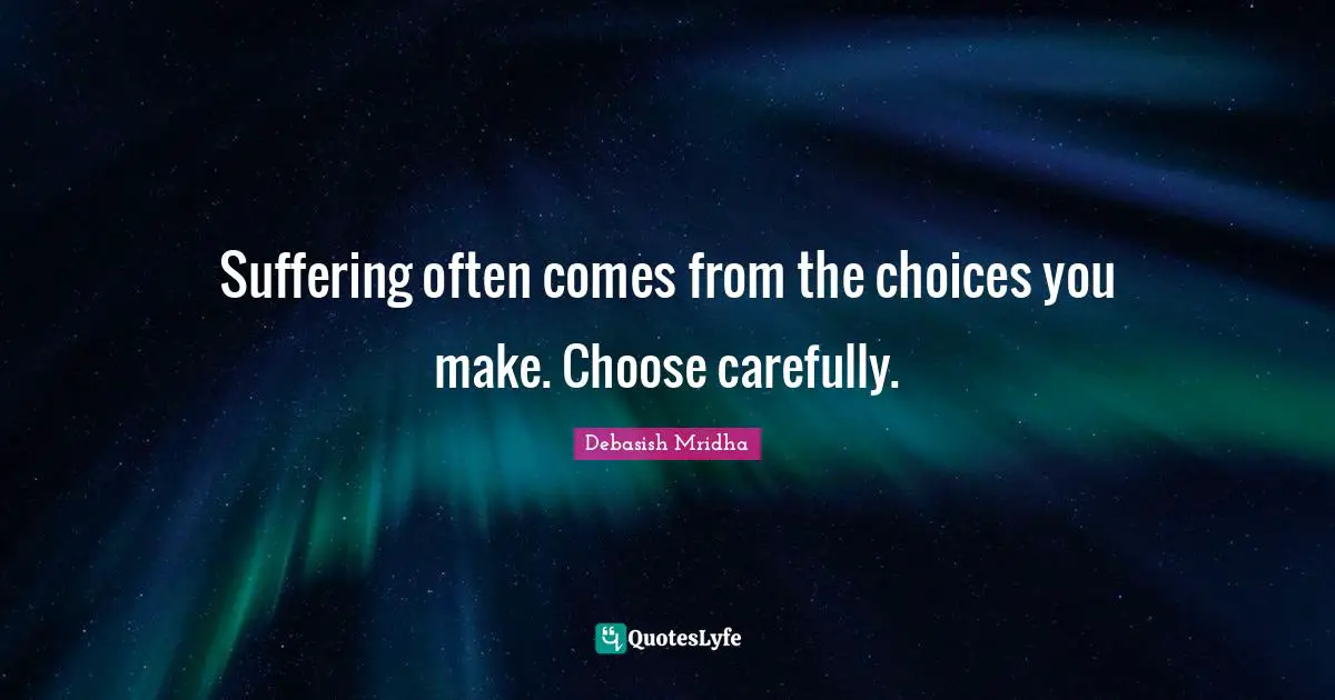 Suffering often comes from the choices you make. Choose carefully.