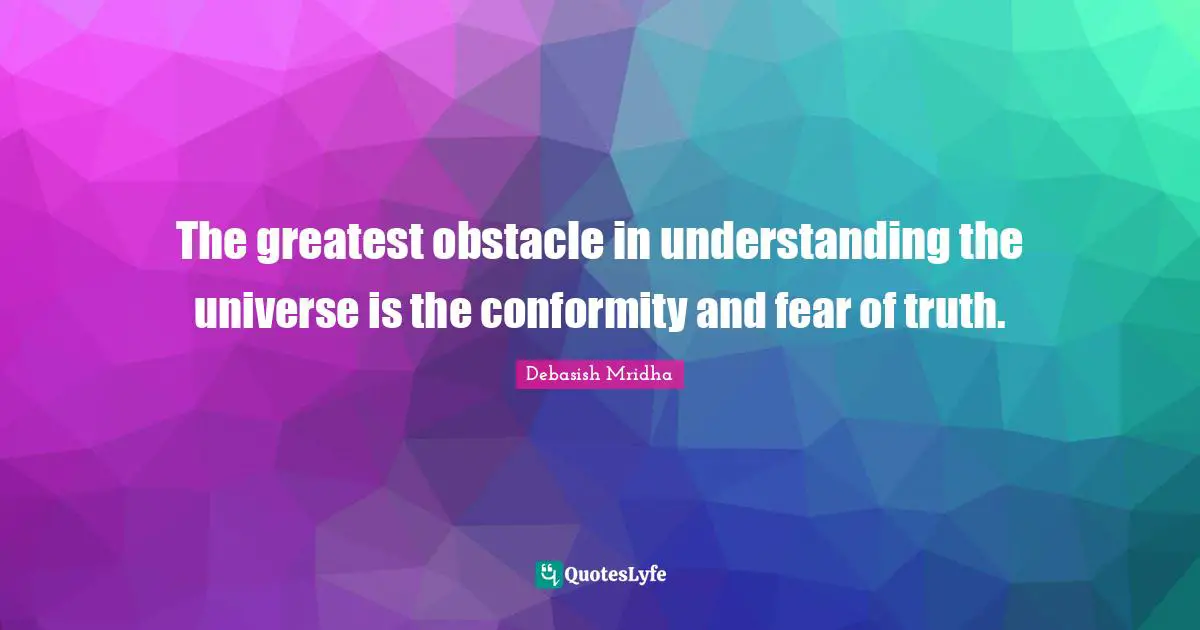 Fear Of Truth Quotes: "The greatest obstacle in understanding the universe is the conformity and fear of truth."